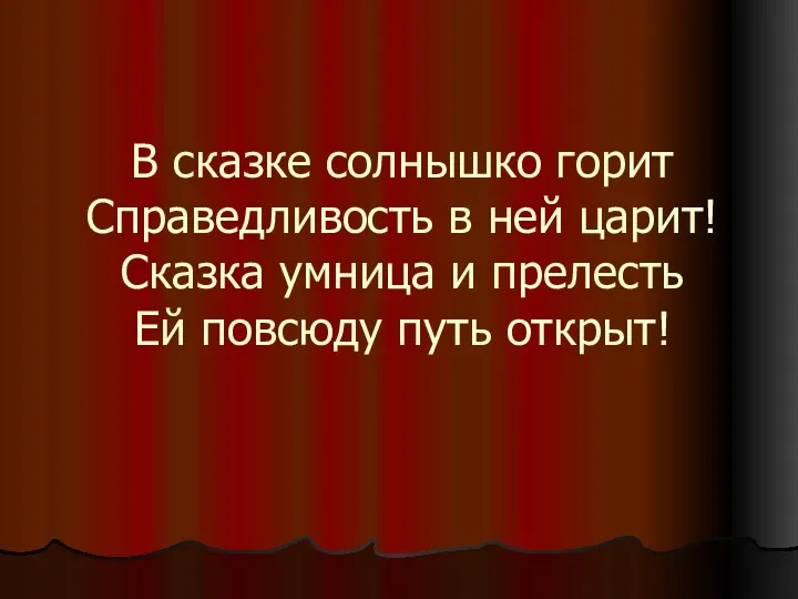 В сказке солнышко горит Справедливость в ней царит! Сказка умница и прелесть Ей повсюду путь открыт!