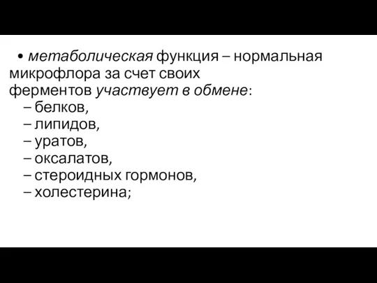 • метаболическая функция – нормальная микрофлора за счет своих ферментов участвует в