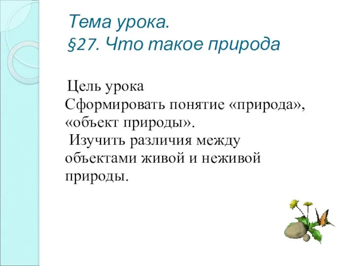 Тема урока. §27. Что такое природа Цель урока Сформировать понятие «природа», «объект