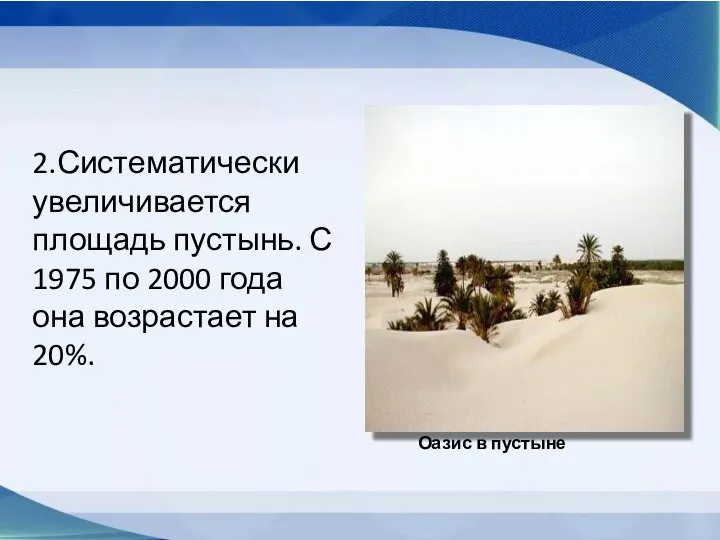 2.Систематически увеличивается площадь пустынь. С 1975 по 2000 года она возрастает на 20%. Оазис в пустыне