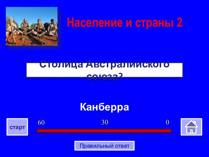 Канберра Столица Австралийского союза? Население и страны 2 0 30 60 старт Правильный ответ