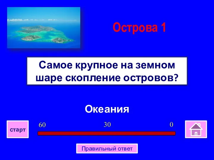 Океания Самое крупное на земном шаре скопление островов? Острова 1 0 30 60 старт Правильный ответ