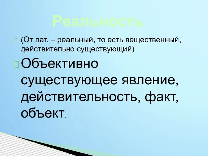 (От лат. – реальный, то есть вещественный, действительно существующий) Объективно существующее явление, действительность, факт, объект. Реальность