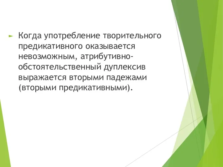 Когда употребление творительного предикативного оказывается невозможным, атрибутивно-обстоятельственный дуплексив выражается вторыми падежами (вторыми предикативными).