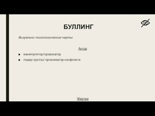 БУЛЛИНГ Визуально-психологические черты: Актор манипулятор/провокатор лидер группы/ организатор конфликта Жертва эмоциональное бессилие