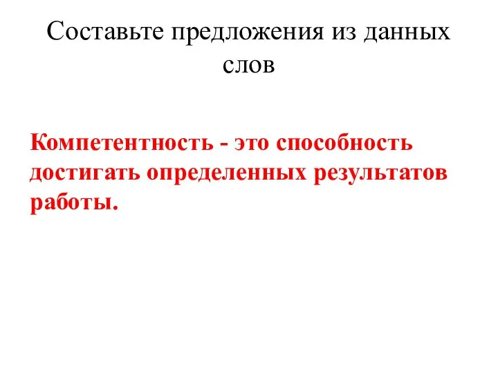 Составьте предложения из данных слов Компетентность - это способность достигать определенных результатов работы.