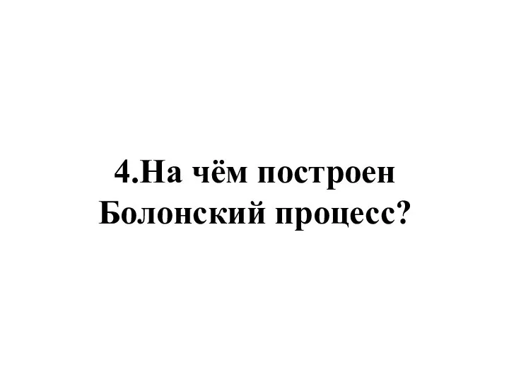 4.На чём построен Болонский процесс?