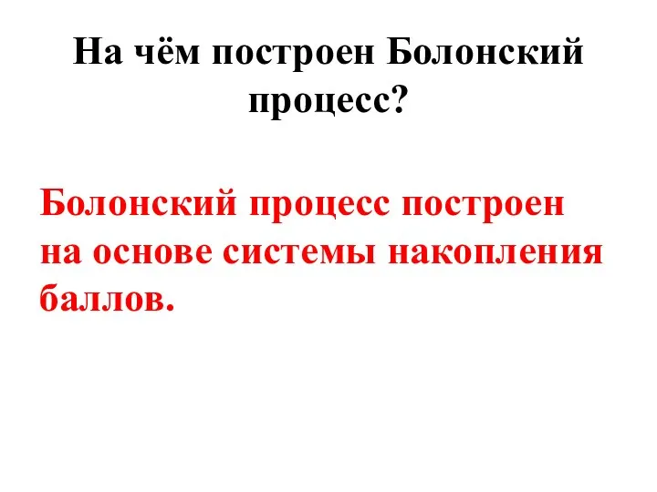 На чём построен Болонский процесс? Болонский процесс построен на основе системы накопления баллов.