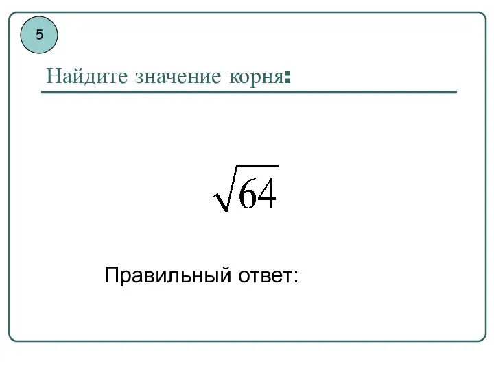 Найдите значение корня: Правильный ответ: 5