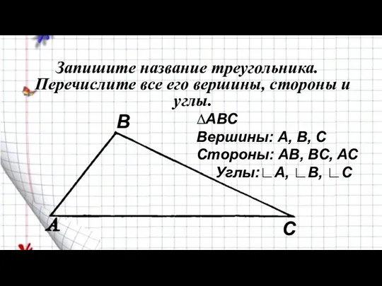 Запишите название треугольника. Перечислите все его вершины, стороны и углы. В С