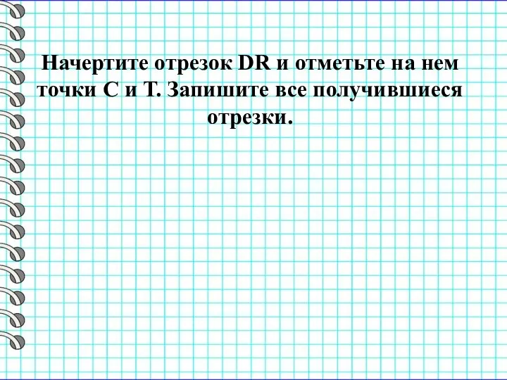 Начертите отрезок DR и отметьте на нем точки С и Т. Запишите все получившиеся отрезки.