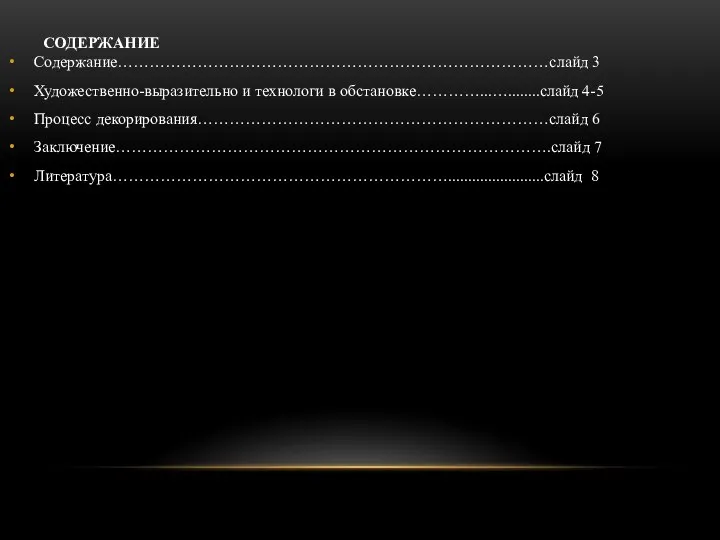 СОДЕРЖАНИЕ Содержание………………………………………………………………………слайд 3 Художественно-выразительно и технологи в обстановке…………...…........слайд 4-5 Процесс декорирования…………………………………………………………слайд 6 Заключение……………………………………………………………………….слайд 7 Литература………………………………………………………........................слайд 8