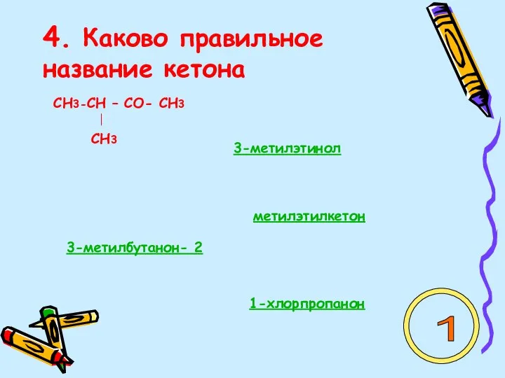 4. Каково правильное название кетона СН3-СН – СО- СН3 СН3 3-метилэтинол 1-хлорпропанон 3-метилбутанон- 2 метилэтилкетон