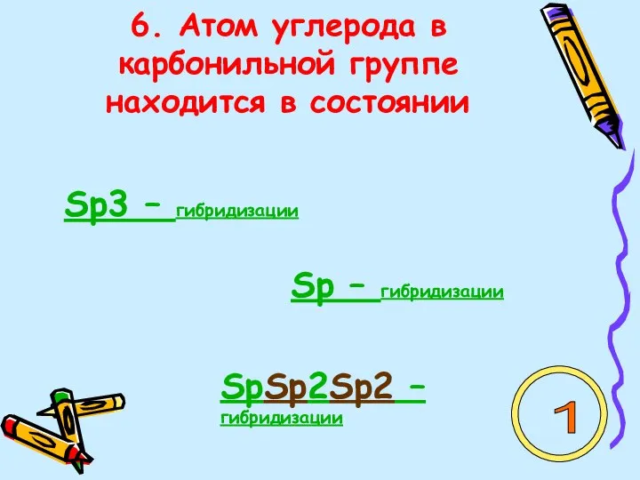 6. Атом углерода в карбонильной группе находится в состоянии Sp3 – гибридизации