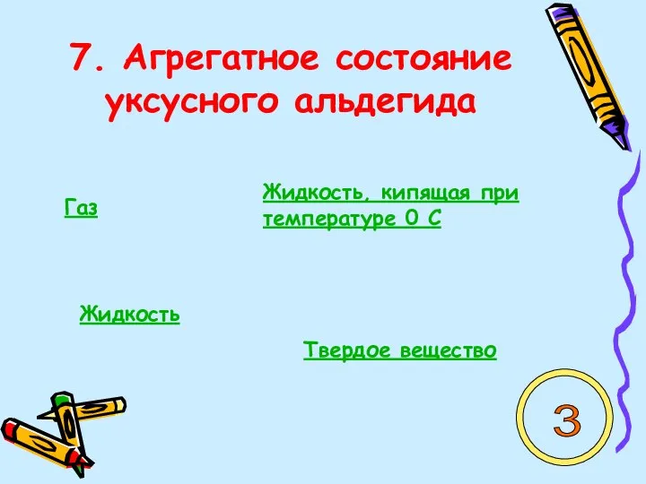 7. Агрегатное состояние уксусного альдегида Газ Жидкость, кипящая при температуре 0 С Жидкость Твердое вещество