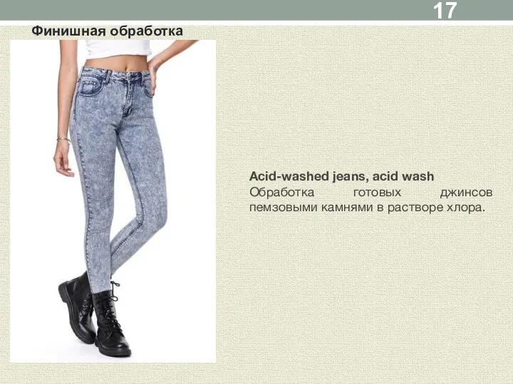 Финишная обработка Acid-washed jeans, acid wash Обработка готовых джинсов пемзовыми камнями в растворе хлора.