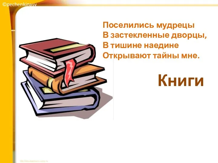 Поселились мудрецы В застекленные дворцы, В тишине наедине Открывают тайны мне. Книги ©pechenkinasv