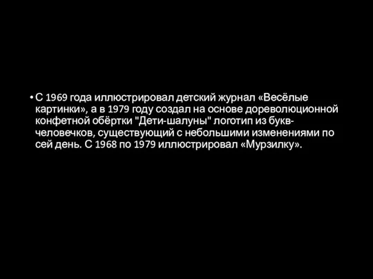 С 1969 года иллюстрировал детский журнал «Весёлые картинки», а в 1979 году