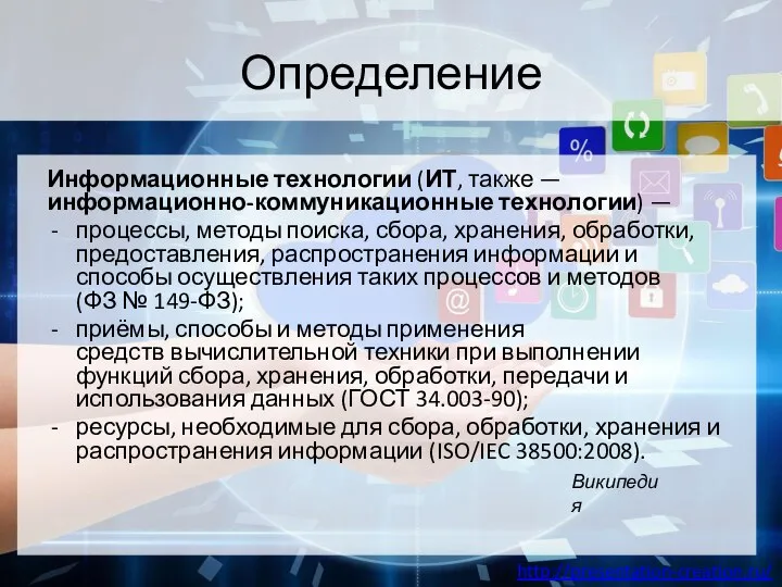 Определение Информационные технологии (ИТ, также — информационно-коммуникационные технологии) — процессы, методы поиска,