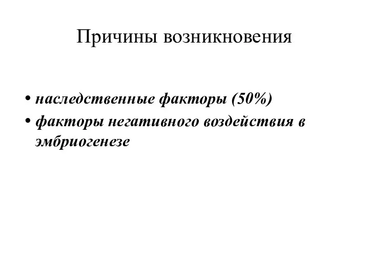 наследственные факторы (50%) факторы негативного воздействия в эмбриогенезе Причины возникновения