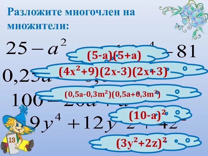 Разложите многочлен на множители: 13 (5-а)(5+а) (4х²+9)(2х-3)(2х+3) (0,5а-0,3m²)(0,5a+0,3m²) (10-а)² (3у²+2z)²