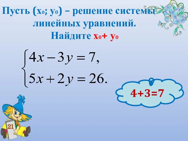 Пусть (х0; у0) – решение системы линейных уравнений. Найдите х0+ у0 21 4+3=7