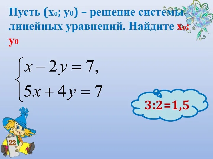 Пусть (х0; у0) – решение системы линейных уравнений. Найдите х0: у0 22 3:2=1,5