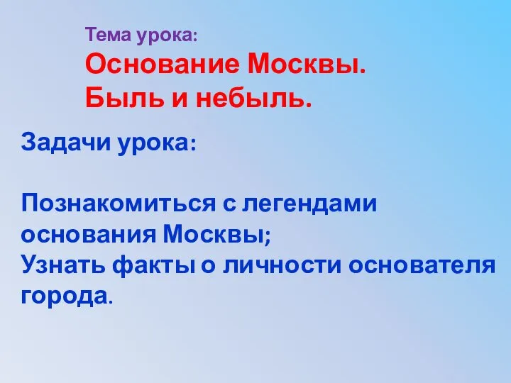 Тема урока: Основание Москвы. Быль и небыль. Задачи урока: Познакомиться с легендами