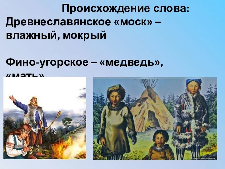 Происхождение слова: Древнеславянское «моск» – влажный, мокрый Фино-угорское – «медведь», «мать»