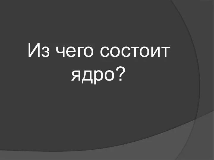 Из чего состоит ядро?