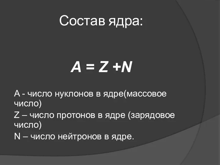 Состав ядра: A = Z +N A - число нуклонов в ядре(массовое