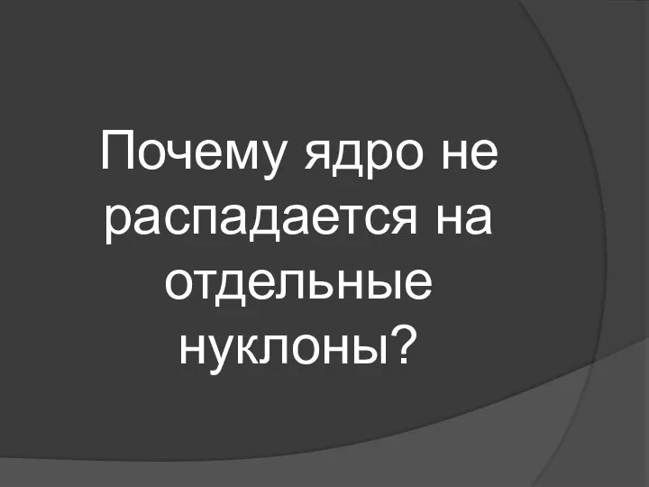 Почему ядро не распадается на отдельные нуклоны?