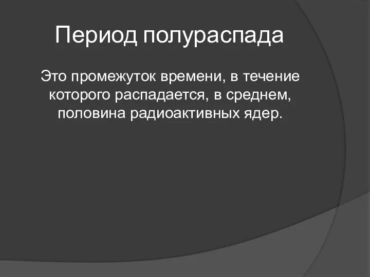 Период полураспада Это промежуток времени, в течение которого распадается, в среднем, половина радиоактивных ядер.