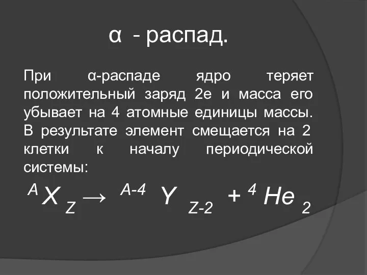 α - распад. При α-распаде ядро теряет положительный заряд 2e и масса