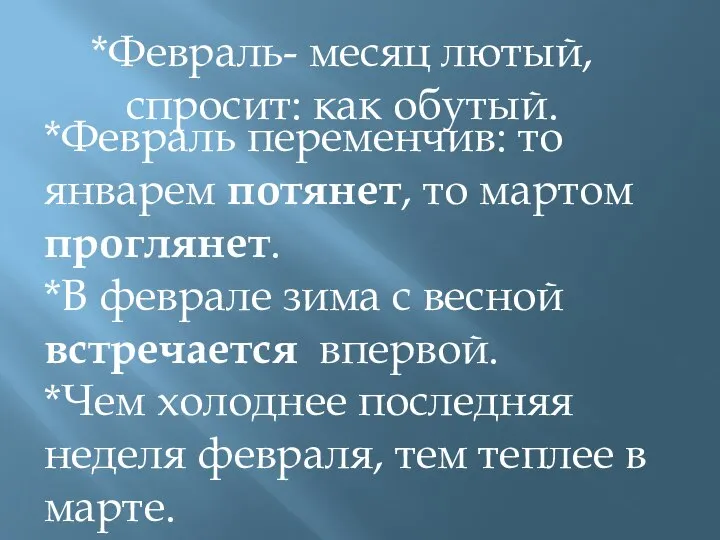 *Февраль- месяц лютый, спросит: как обутый. *Февраль переменчив: то январем потянет, то