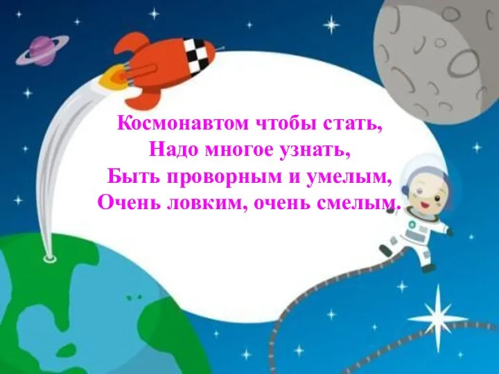 Космонавтом чтобы стать, Надо многое узнать, Быть проворным и умелым, Очень ловким, очень смелым.