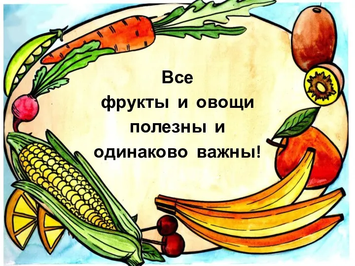 Все фрукты и овощи полезны и одинаково важны!