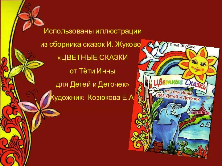 Использованы иллюстрации из сборника сказок И. Жуковой «ЦВЕТНЫЕ СКАЗКИ от Тёти Инны