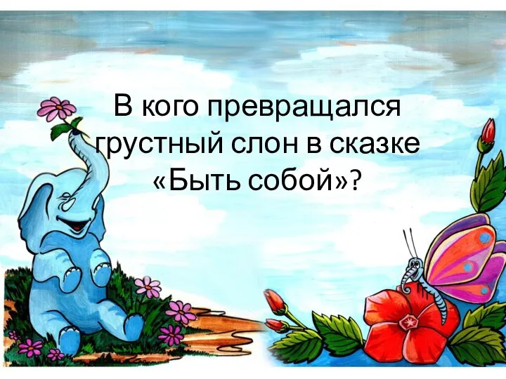 В кого превращался грустный слон в сказке «Быть собой»?