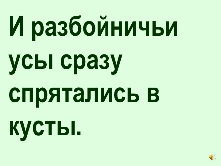 И разбойничьи усы сразу спрятались в кусты.