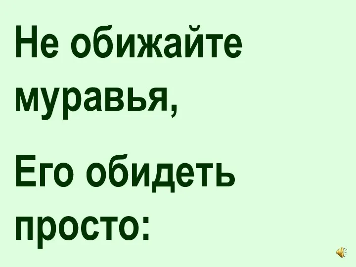 Не обижайте муравья, Его обидеть просто: