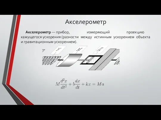 Акселерометр Акселерометр — прибор, измеряющий проекцию кажущегося ускорения (разности между истинным ускорением объекта и гравитационным ускорением).