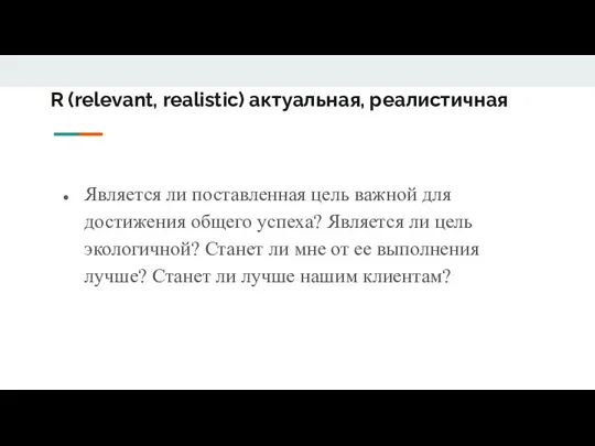 R (relevant, realistic) актуальная, реалистичная Является ли поставленная цель важной для достижения