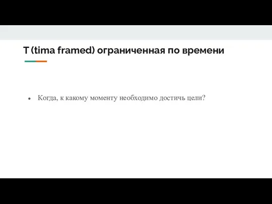 T (tima framed) ограниченная по времени Когда, к какому моменту необходимо достичь цели?