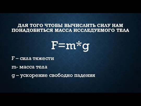 ДЛЯ ТОГО ЧТОБЫ ВЫЧИСЛИТЬ СИЛУ НАМ ПОНАДОБИТЬСЯ МАССА ИССЛЕДУЕМОГО ТЕЛА F=m*g F