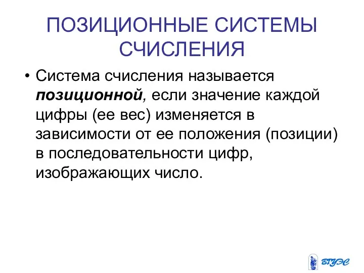 ПОЗИЦИОННЫЕ СИСТЕМЫ СЧИСЛЕНИЯ Система счисления называется позиционной, если значение каждой цифры (ее