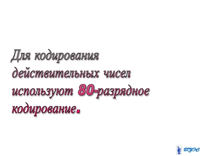 Для кодирования действительных чисел используют 80-разрядное кодирование.