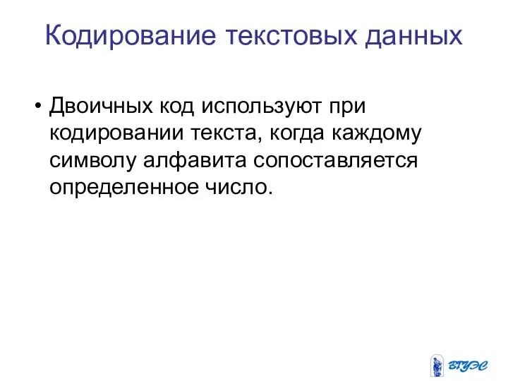 Кодирование текстовых данных Двоичных код используют при кодировании текста, когда каждому символу алфавита сопоставляется определенное число.