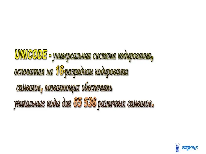 UNICODE - универсальная система кодирования, основанная на 16-разрядном кодировании символов, позволяющих обеспечить