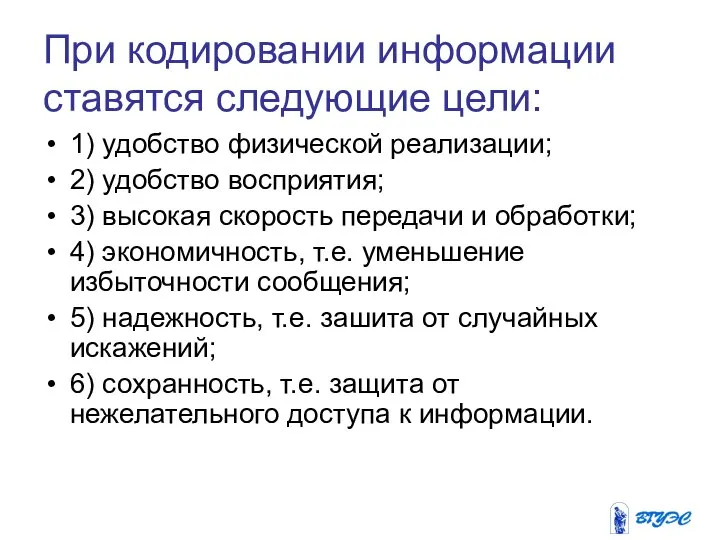 При кодировании информации ставятся следующие цели: 1) удобство физической реализации; 2) удобство